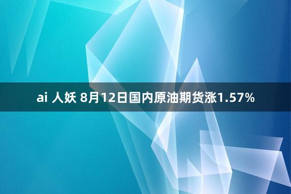 ai 人妖 8月12日国内原油期货涨1.57%