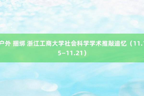 户外 捆绑 浙江工商大学社会科学学术推敲追忆（11.15—11.21）