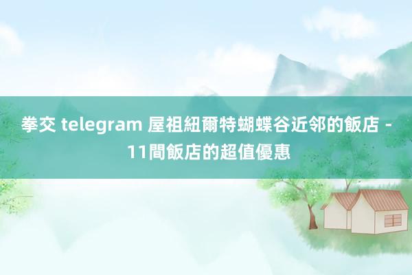 拳交 telegram 屋祖紐爾特蝴蝶谷近邻的飯店 - 11間飯店的超值優惠